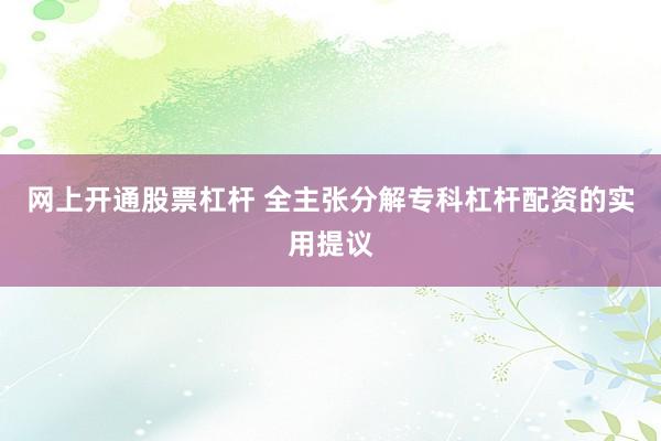 网上开通股票杠杆 全主张分解专科杠杆配资的实用提议