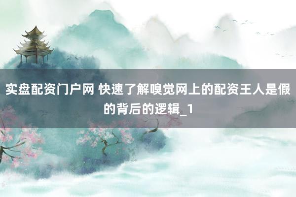实盘配资门户网 快速了解嗅觉网上的配资王人是假的背后的逻辑_1