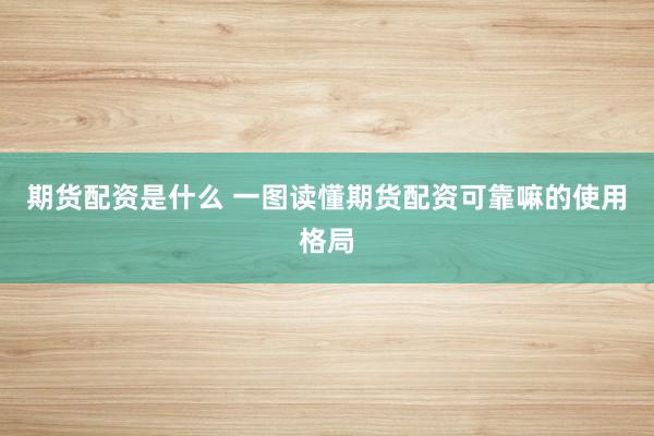 期货配资是什么 一图读懂期货配资可靠嘛的使用格局
