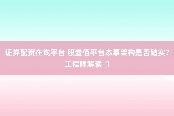 证券配资在线平台 股壹佰平台本事架构是否踏实？工程师解读_1